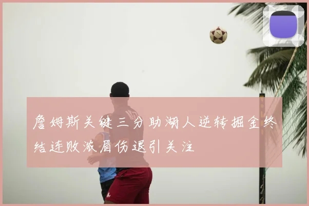 詹姆斯关键三分助湖人逆转掘金终结连败浓眉伤退引关注