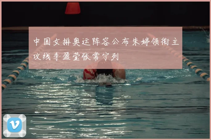 中国女排奥运阵容公布朱婷领衔主攻线李盈莹张常宁列