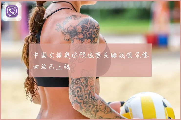 中国女排奥运预选赛关键战役录像回放已上线