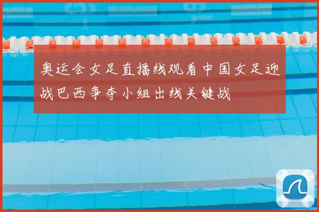 奥运会女足直播线观看中国女足迎战巴西争夺小组出线关键战
