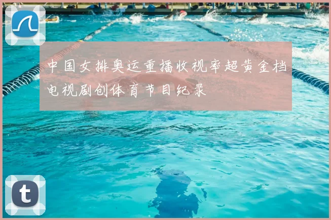 中国女排奥运重播收视率超黄金档电视剧创体育节目纪录