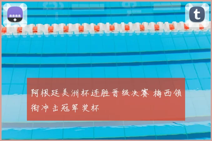 阿根廷美洲杯连胜晋级决赛 梅西领衔冲击冠军奖杯