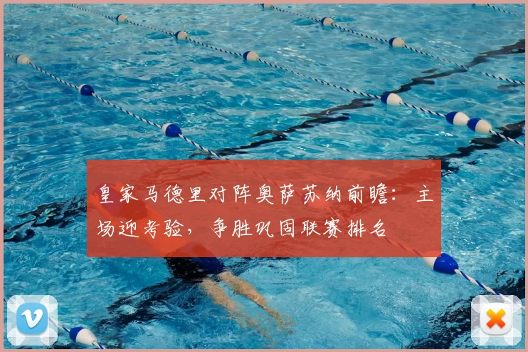 皇家马德里对阵奥萨苏纳前瞻：主场迎考验，争胜巩固联赛排名