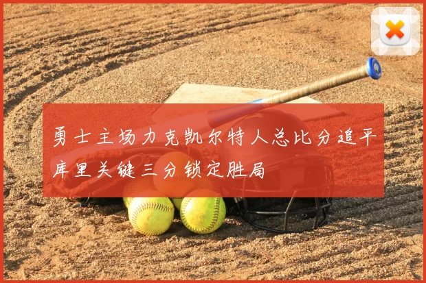 勇士主场力克凯尔特人总比分追平库里关键三分锁定胜局