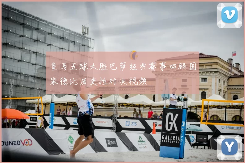 皇马五球大胜巴萨经典赛事回顾国家德比历史性对决视频