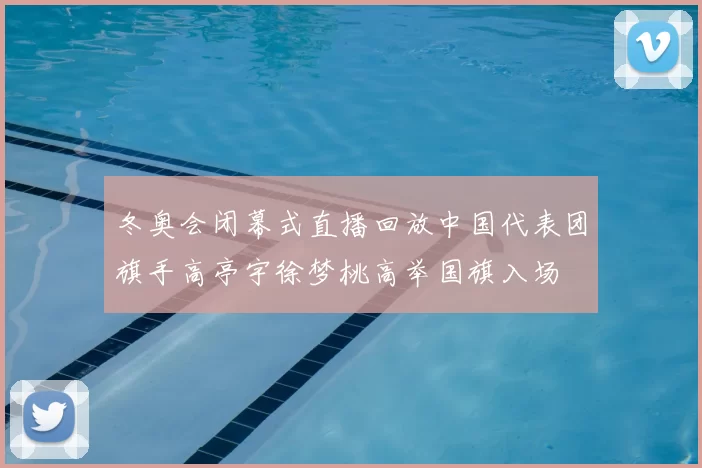 冬奥会闭幕式直播回放中国代表团旗手高亭宇徐梦桃高举国旗入场