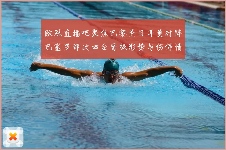 欧冠直播吧聚焦巴黎圣日耳曼对阵巴塞罗那次回合晋级形势与伤停情况