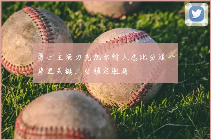 勇士主场力克凯尔特人总比分追平库里关键三分锁定胜局