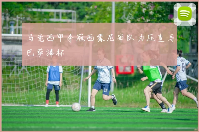 马竞西甲夺冠西蒙尼率队力压皇马巴萨捧杯