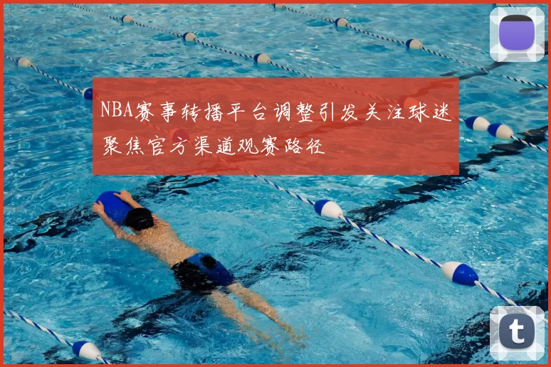 NBA赛事转播平台调整引发关注球迷聚焦官方渠道观赛路径