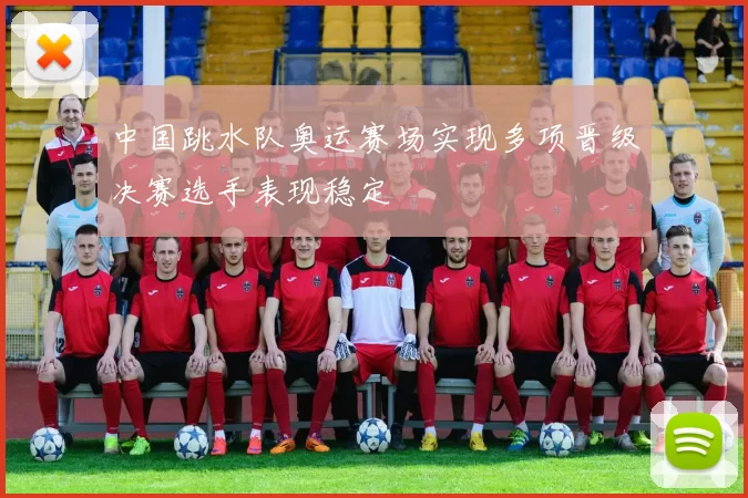 中国跳水队奥运赛场实现多项晋级决赛选手表现稳定