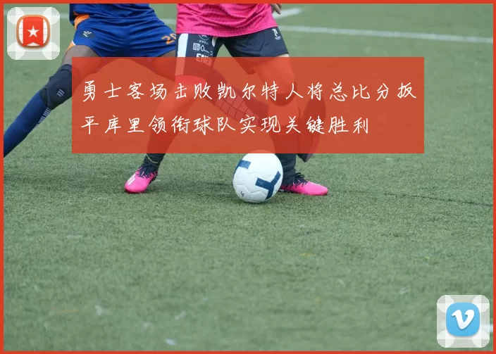 勇士客场击败凯尔特人将总比分扳平库里领衔球队实现关键胜利