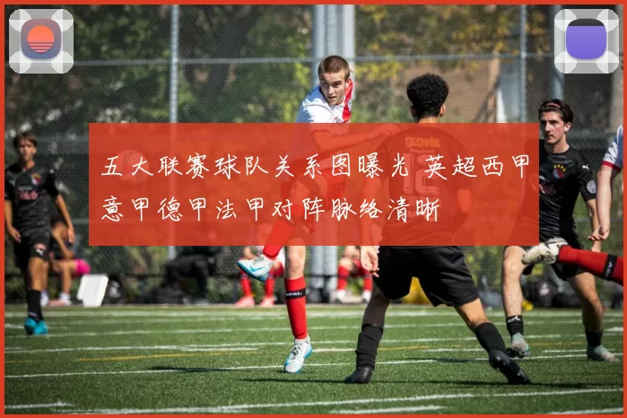 五大联赛球队关系图曝光 英超西甲意甲德甲法甲对阵脉络清晰