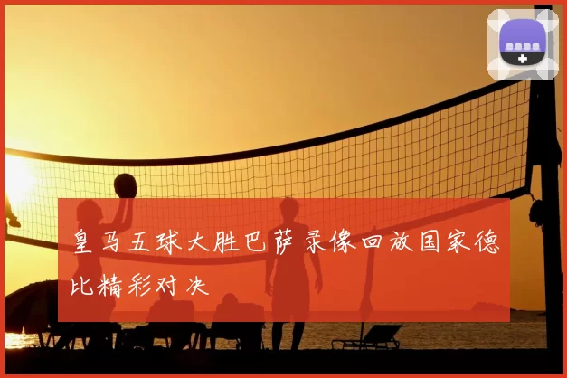 皇马五球大胜巴萨录像回放国家德比精彩对决